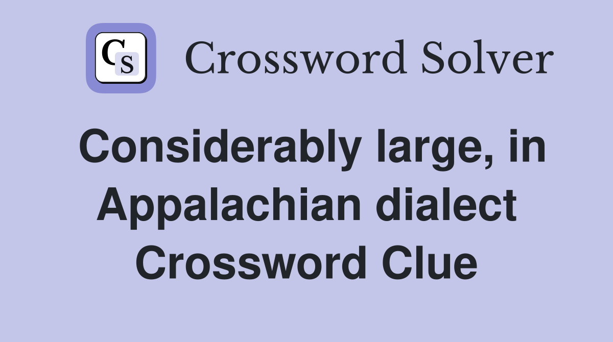 Considerably large, in Appalachian dialect Crossword Clue