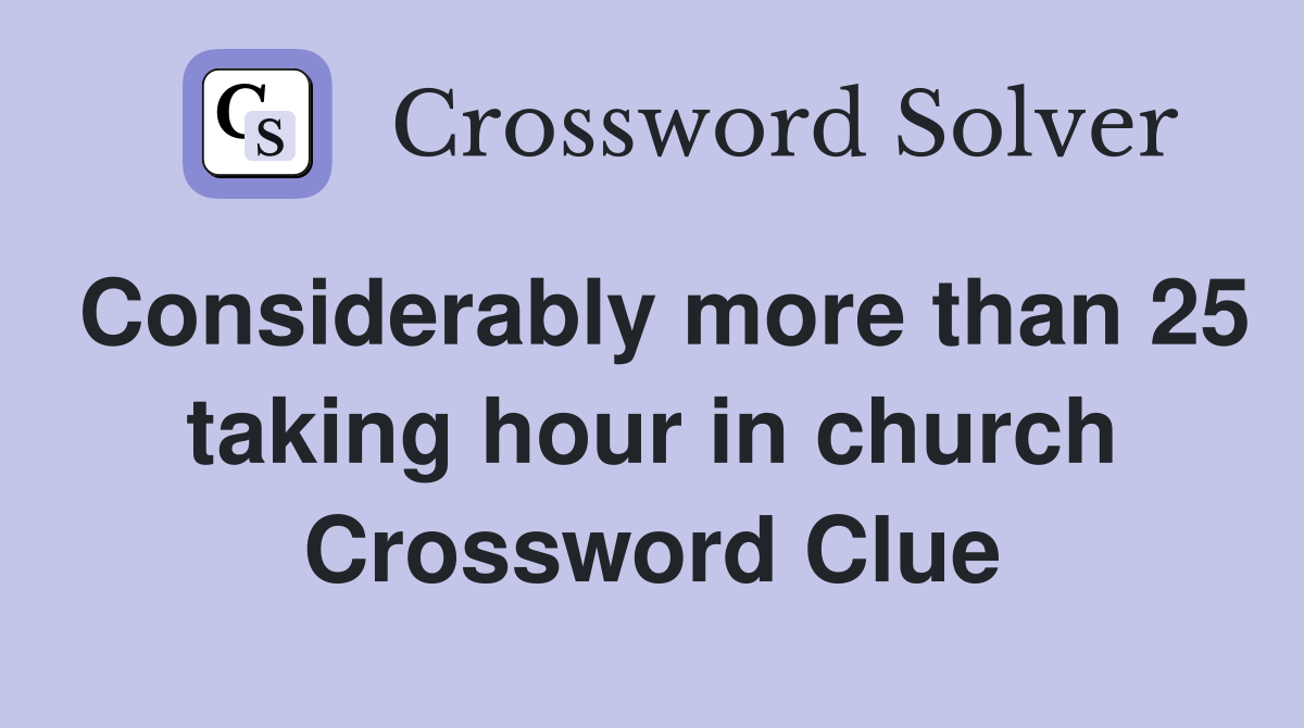 Considerably more than 25 taking hour in church Crossword Clue