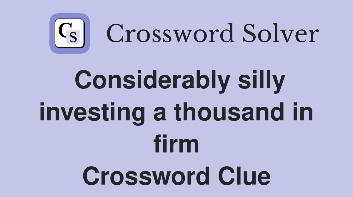 Considerably silly investing a thousand in firm Crossword Clue