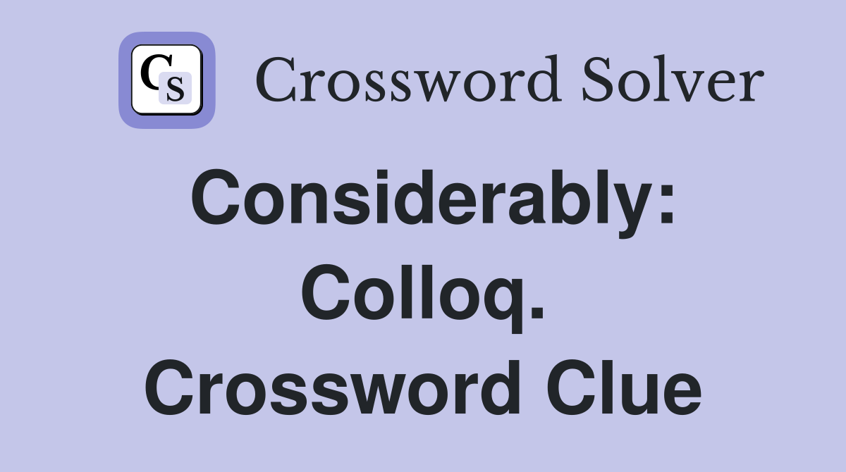 Considerably: Colloq. Crossword Clue