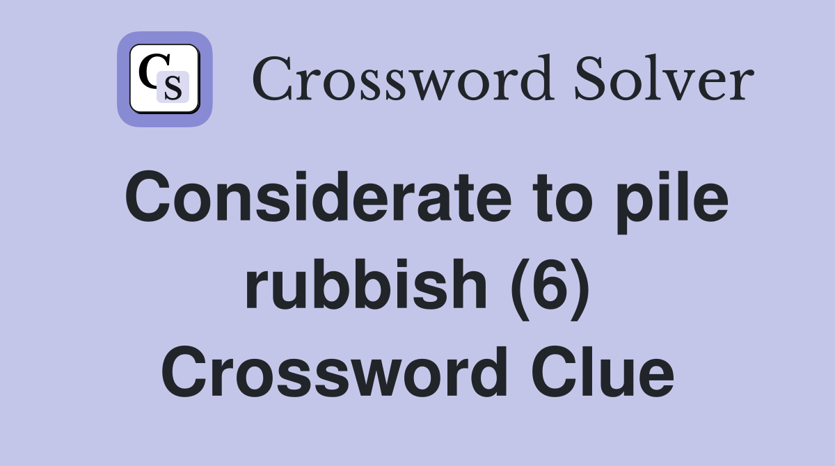 Considerate to pile rubbish (6) Crossword Clue