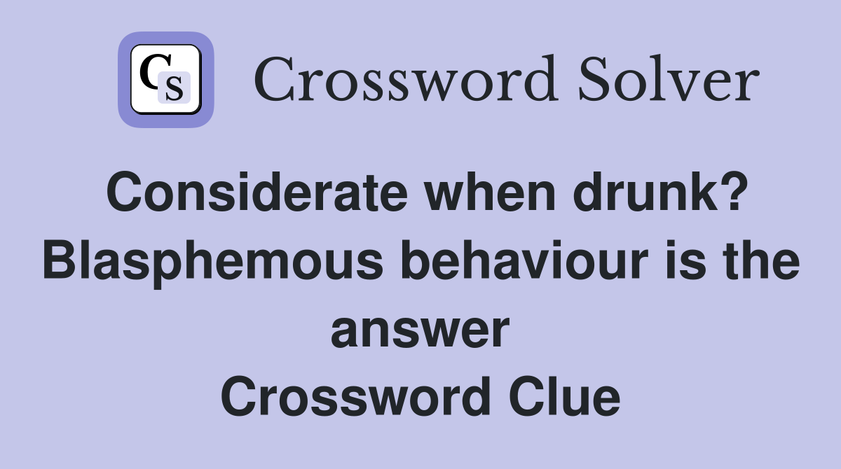 Considerate when drunk? Blasphemous behaviour is the answer Crossword Clue