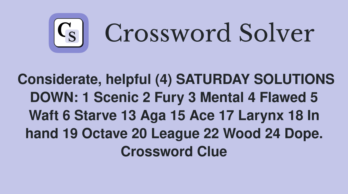 Considerate, helpful (4) SATURDAY SOLUTIONS DOWN: 1 Scenic 2 Fury 3 Mental 4 Flawed 5 Waft 6 Starve 13 Aga 15 Ace 17 Larynx 18 In hand 19 Octave 20 League 22 Wood 24 Dope. Crossword Clue