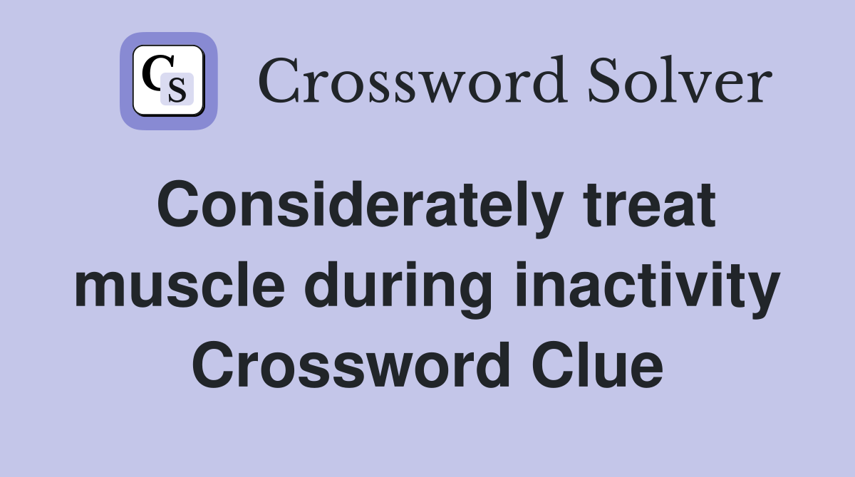 Considerately treat muscle during inactivity Crossword Clue