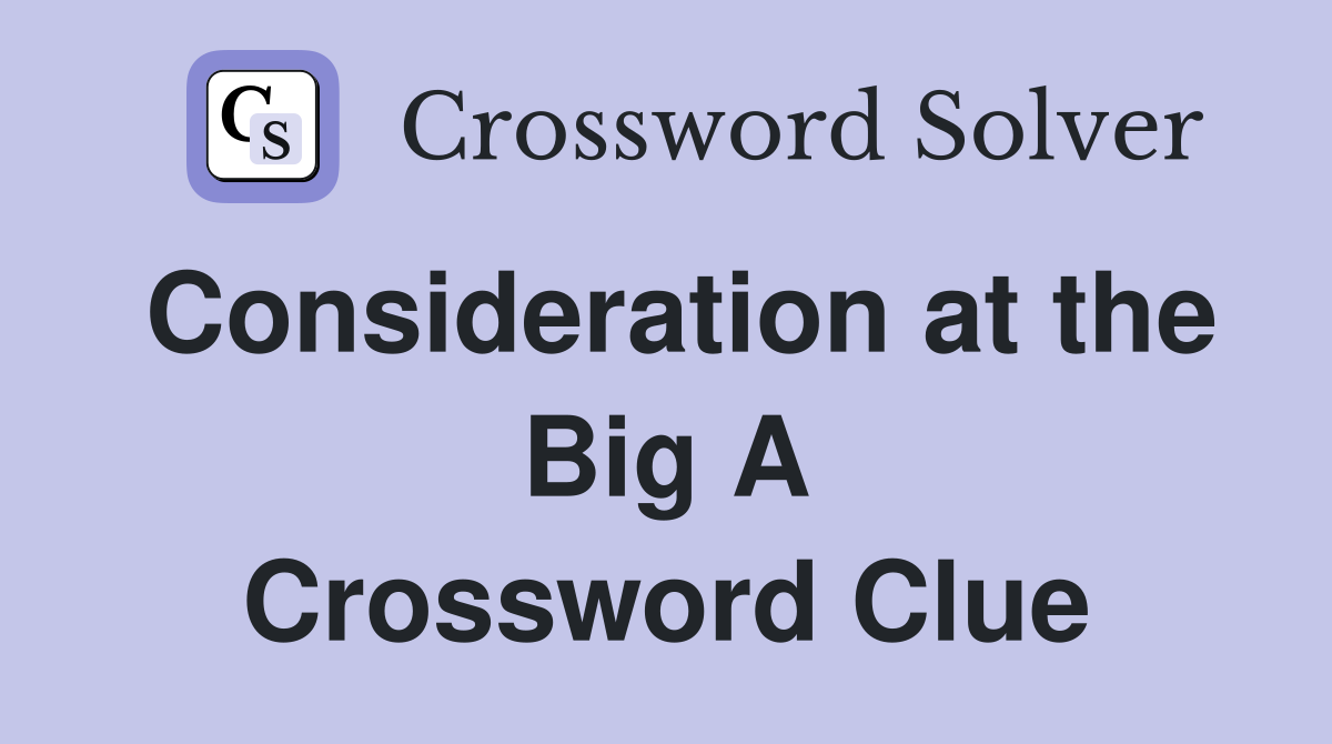 Consideration at the Big A Crossword Clue