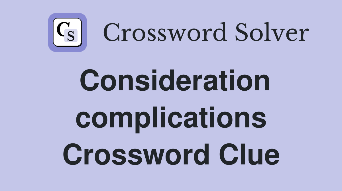 Consideration complications Crossword Clue