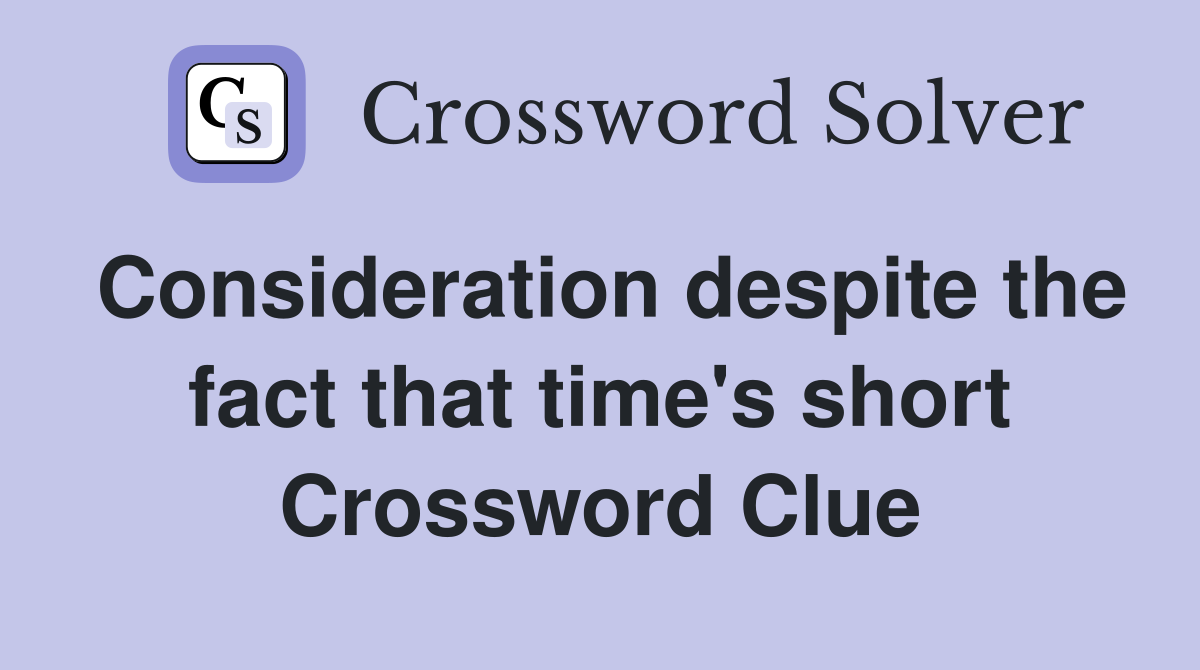 Consideration despite the fact that time's short Crossword Clue