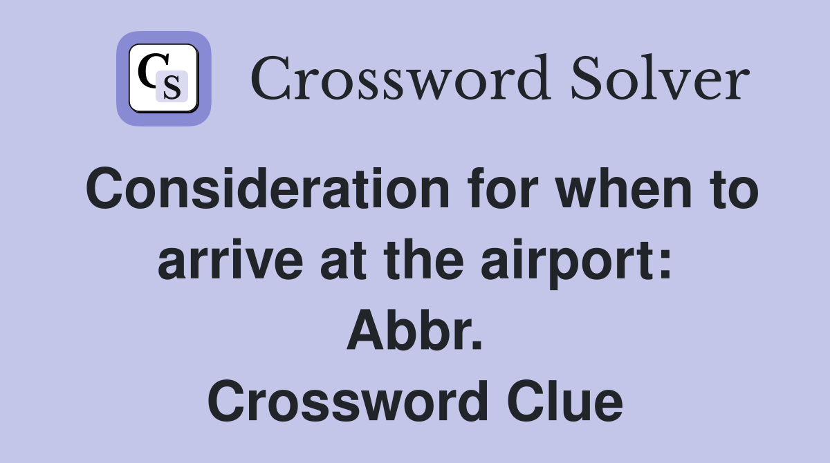 Consideration for when to arrive at the airport: Abbr. Crossword Clue