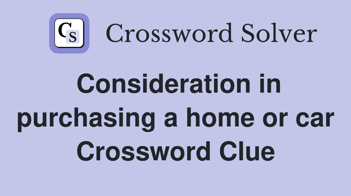 Consideration in purchasing a home or car Crossword Clue