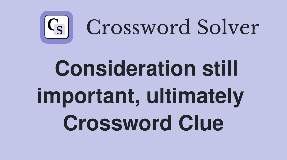 Consideration still important, ultimately  Crossword Clue