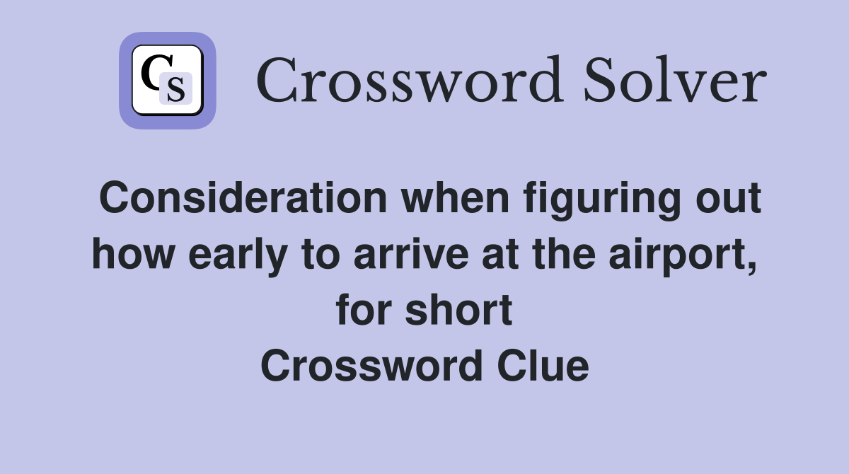 Consideration when figuring out how early to arrive at the airport, for short Crossword Clue