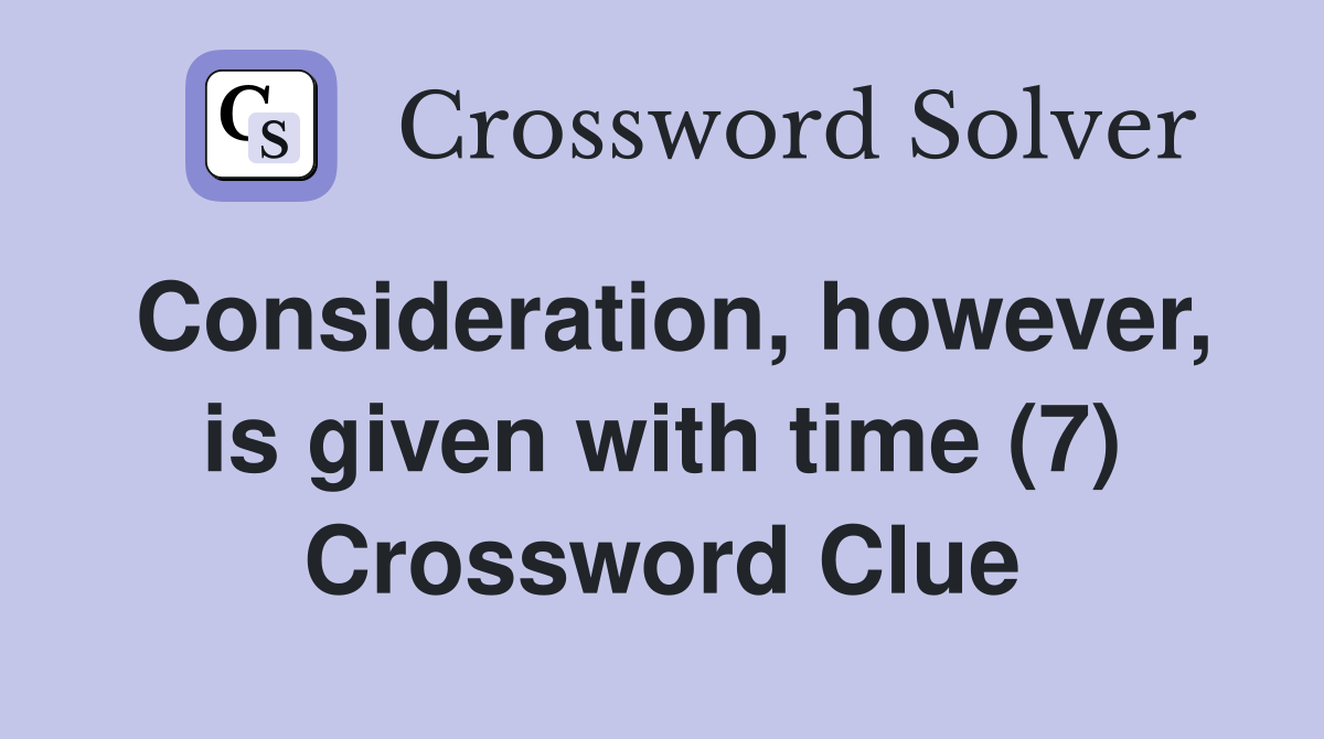Consideration, however, is given with time (7) Crossword Clue