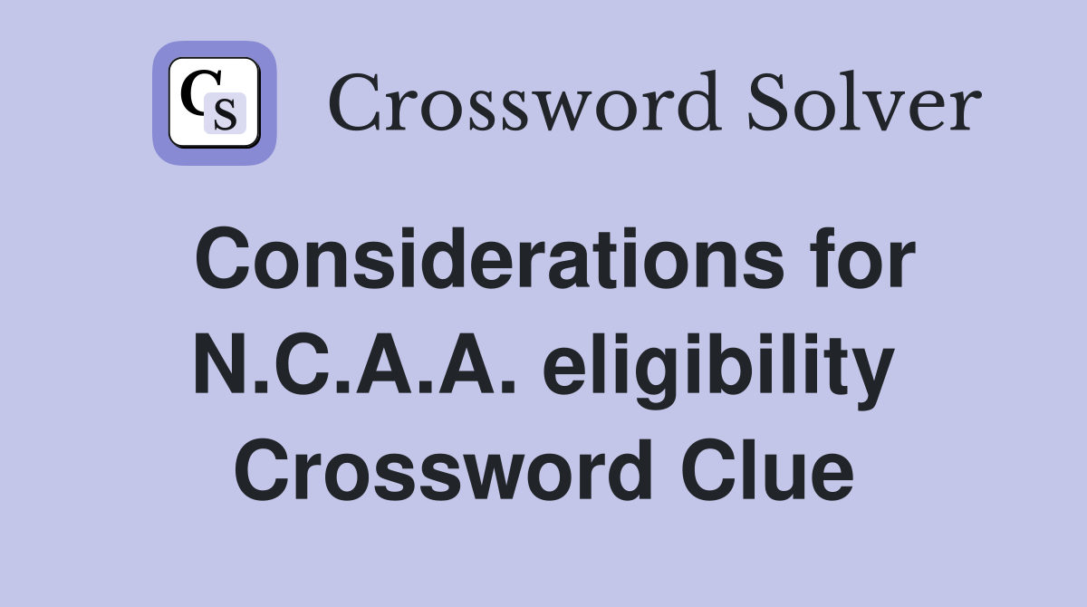 Considerations for N.C.A.A. eligibility Crossword Clue