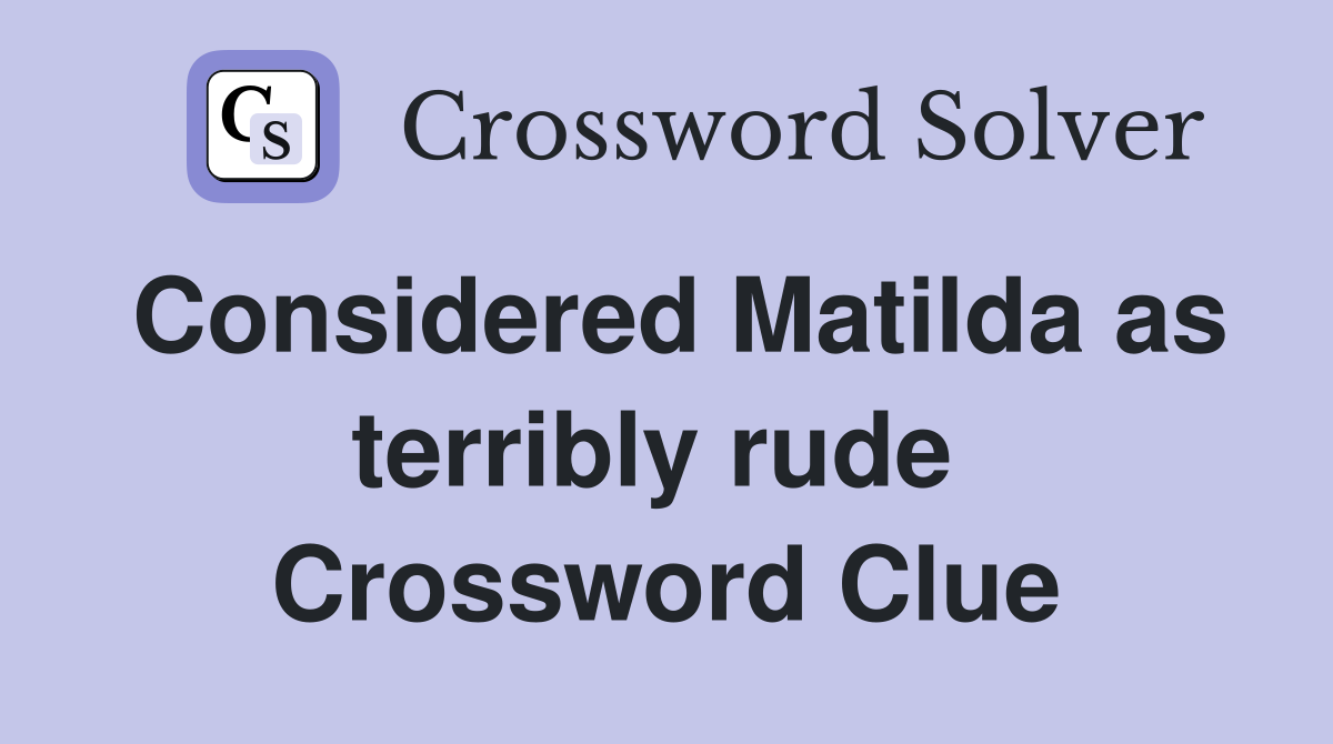 Considered Matilda as terribly rude  Crossword Clue
