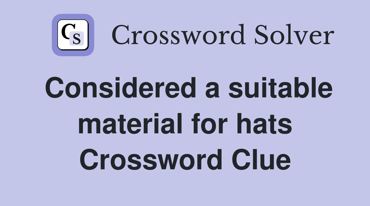 Considered a suitable material for hats Crossword Clue