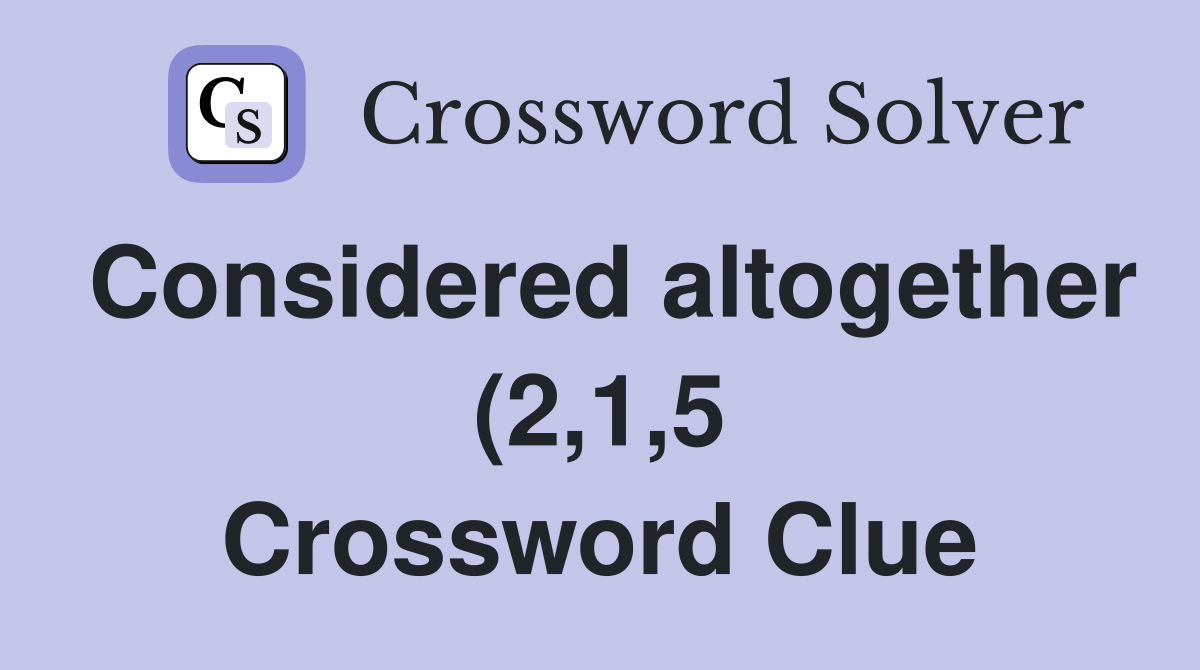 Considered altogether (2 1 5) Crossword Clue Answers Crossword Solver Considered altogether (2 1 5) Crossword Clue Answers Crossword Solver