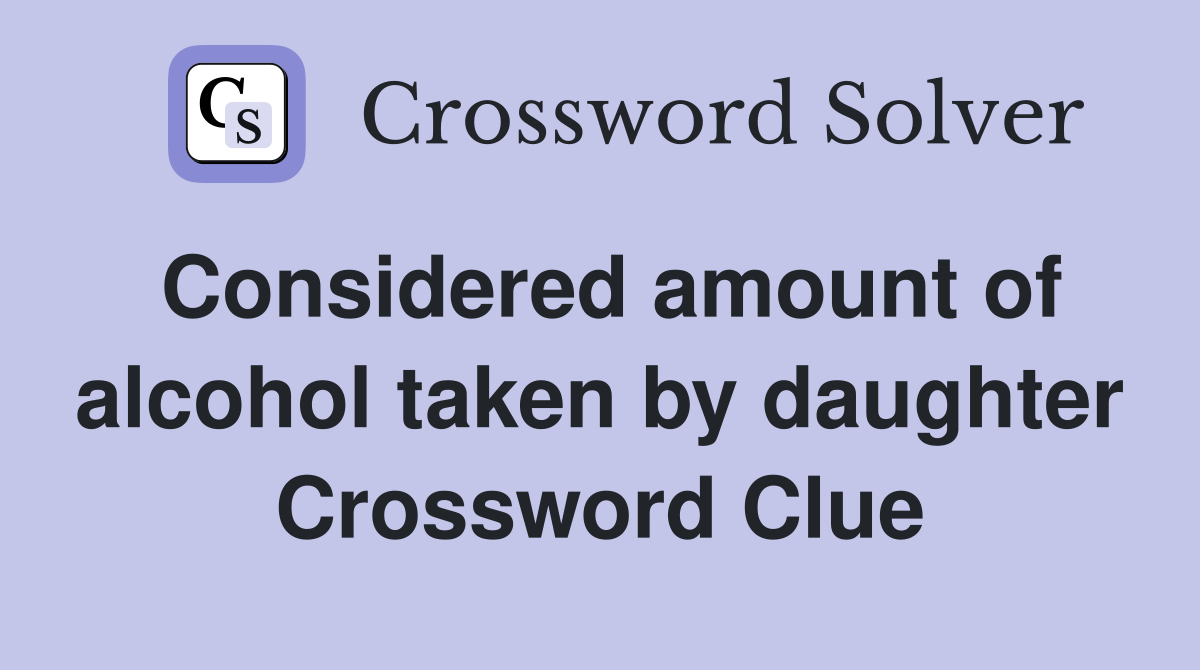 Considered amount of alcohol taken by daughter Crossword Clue