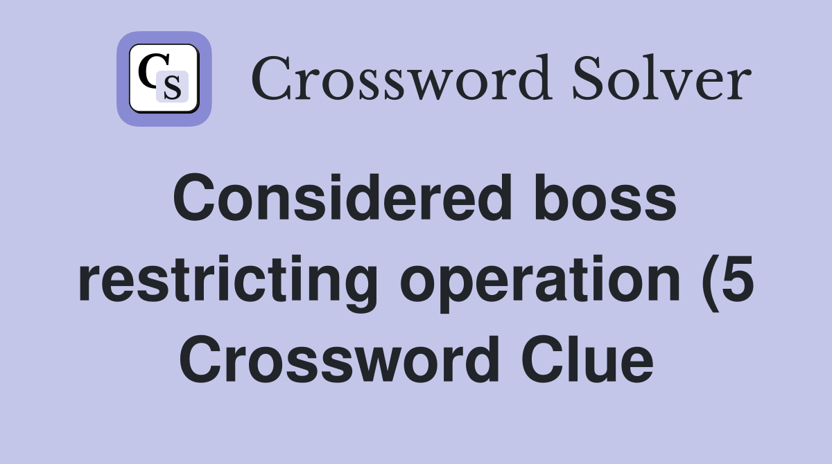 Considered boss restricting operation (5) Crossword Clue Answers Considered boss restricting operation (5) Crossword Clue Answers