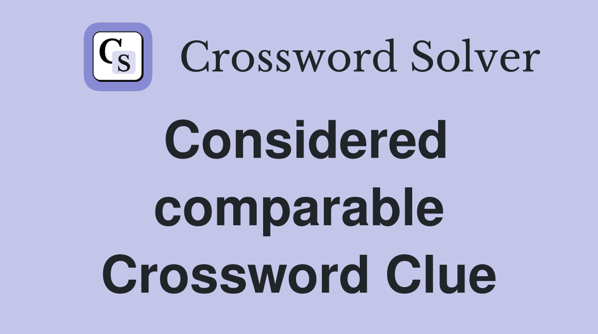 Considered comparable Crossword Clue