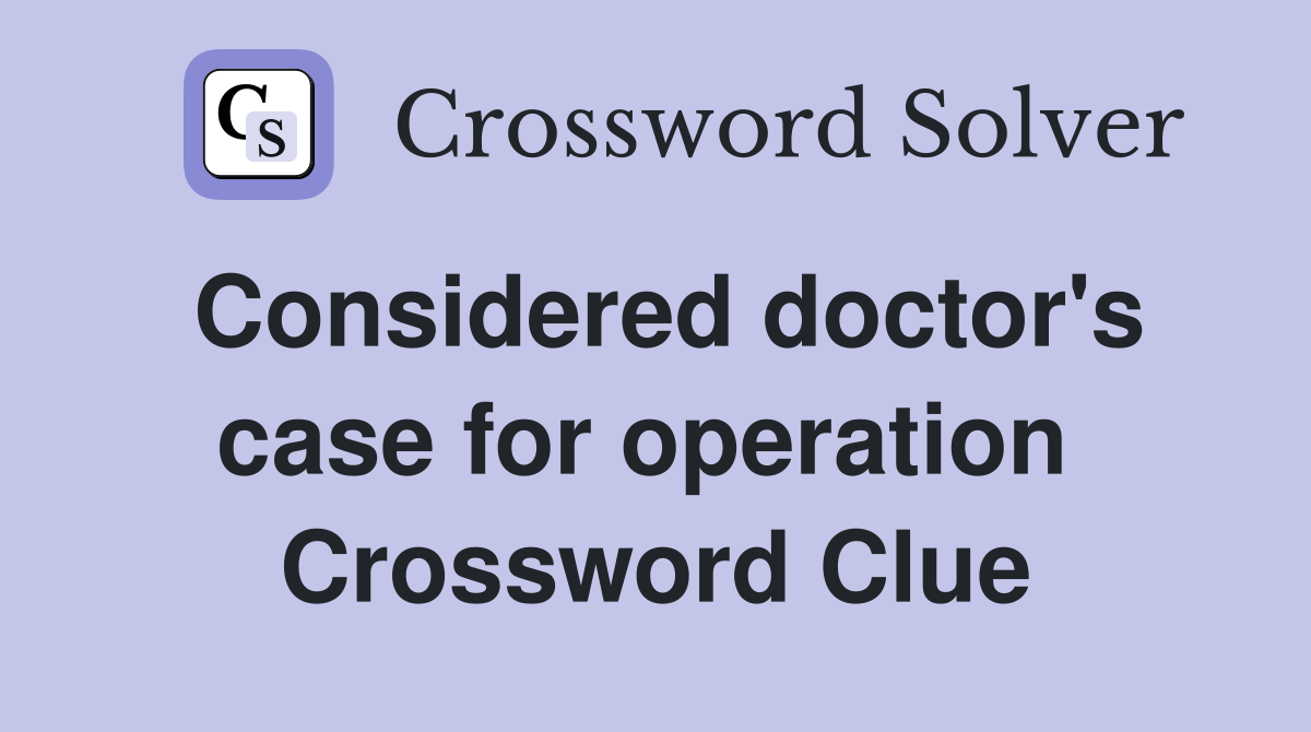 Considered doctor's case for operation  Crossword Clue