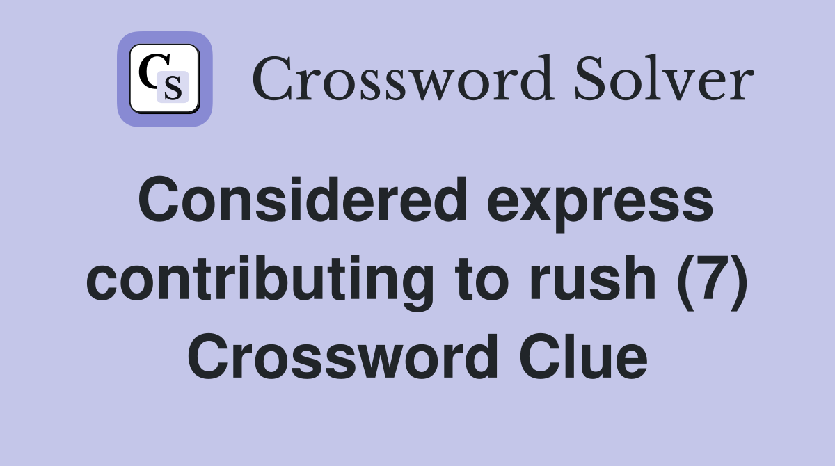 Considered express contributing to rush (7) Crossword Clue