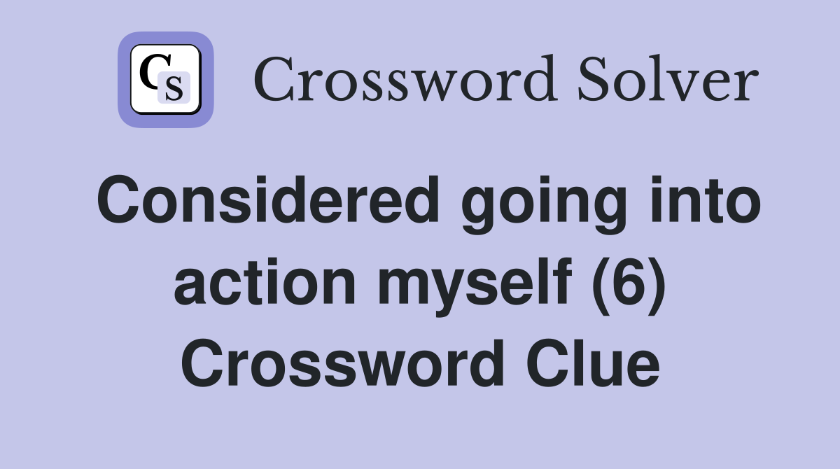 Considered going into action myself (6) Crossword Clue