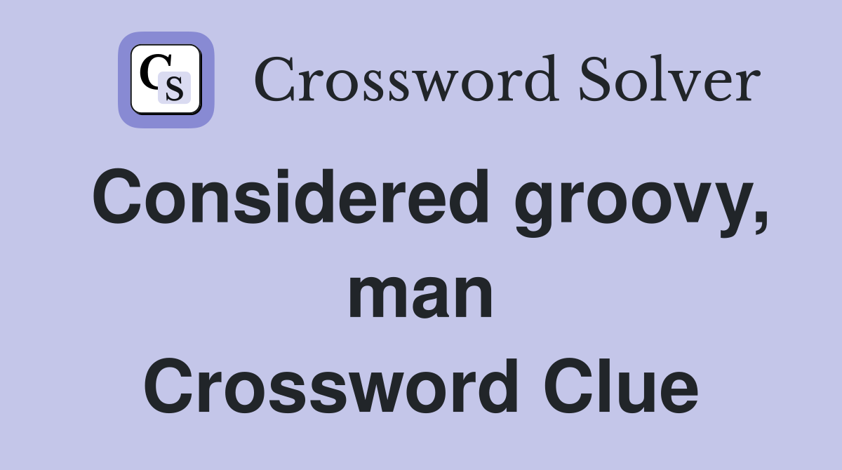 Considered groovy, man Crossword Clue