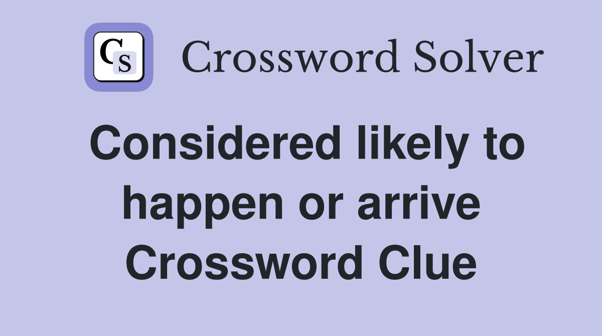 Considered likely to happen or arrive Crossword Clue