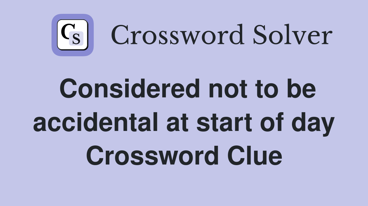 Considered not to be accidental at start of day Crossword Clue
