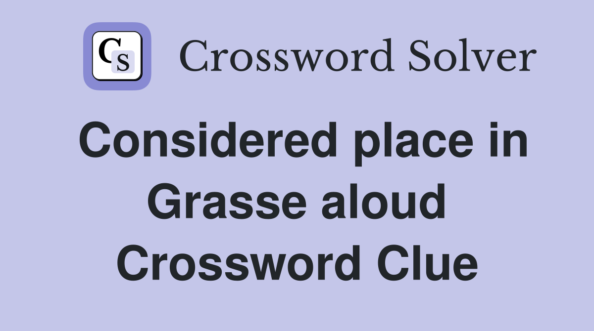 Considered place in Grasse aloud Crossword Clue