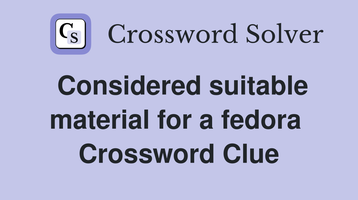 Considered suitable material for a fedora  Crossword Clue