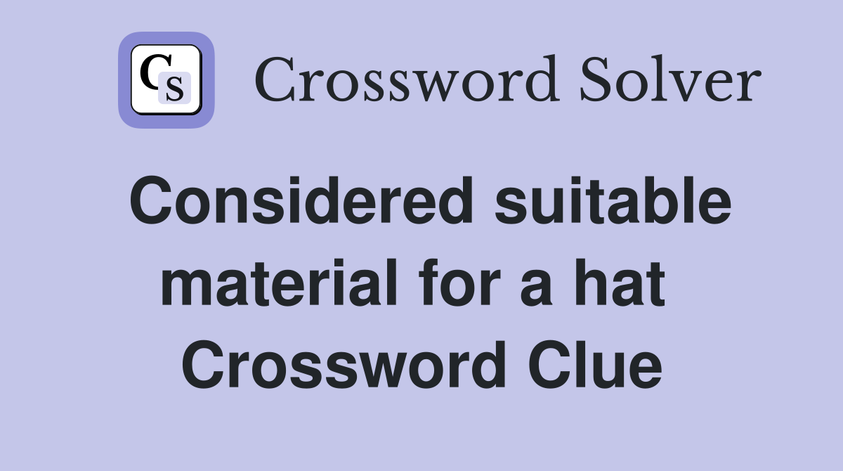 Considered suitable material for a hat  Crossword Clue