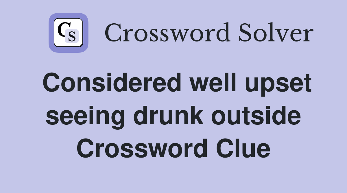 Considered well upset seeing drunk outside Crossword Clue