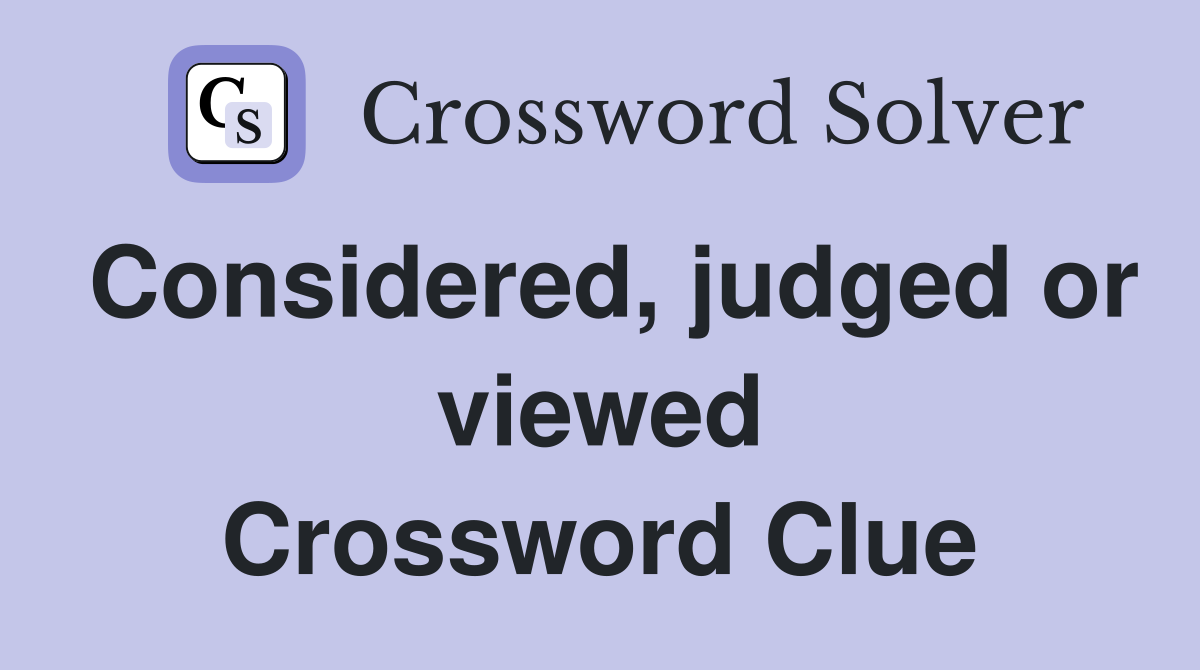 Considered, judged or viewed Crossword Clue