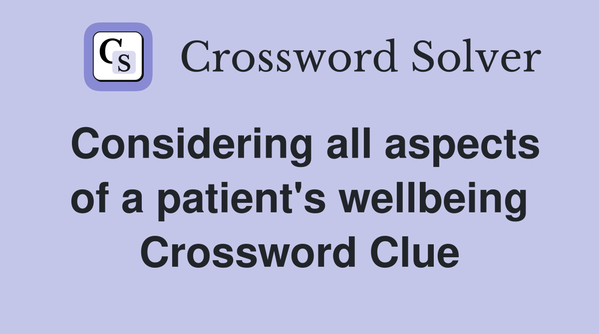 Considering all aspects of a patient's wellbeing Crossword Clue