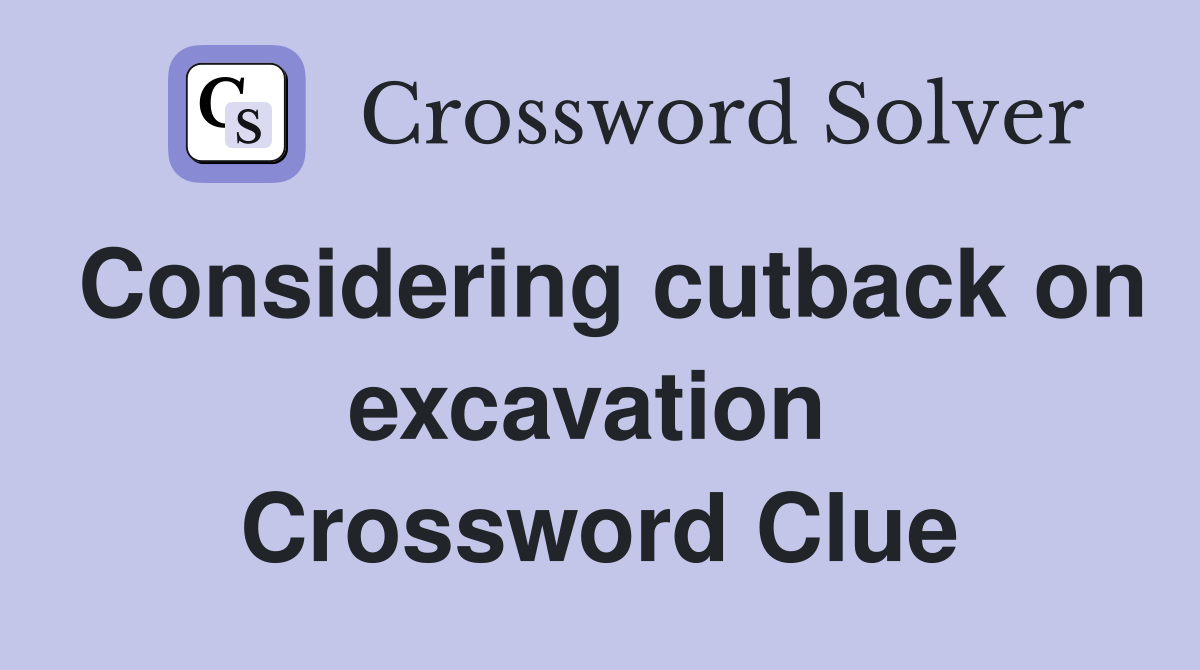 Considering cutback on excavation  Crossword Clue