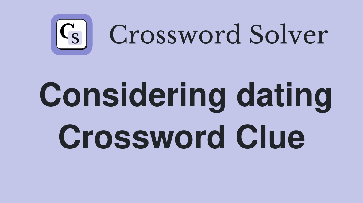 Considering dating Crossword Clue