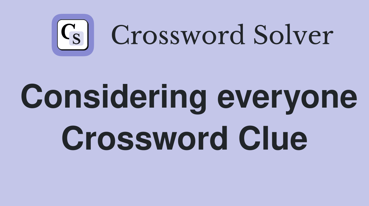 Considering everyone Crossword Clue