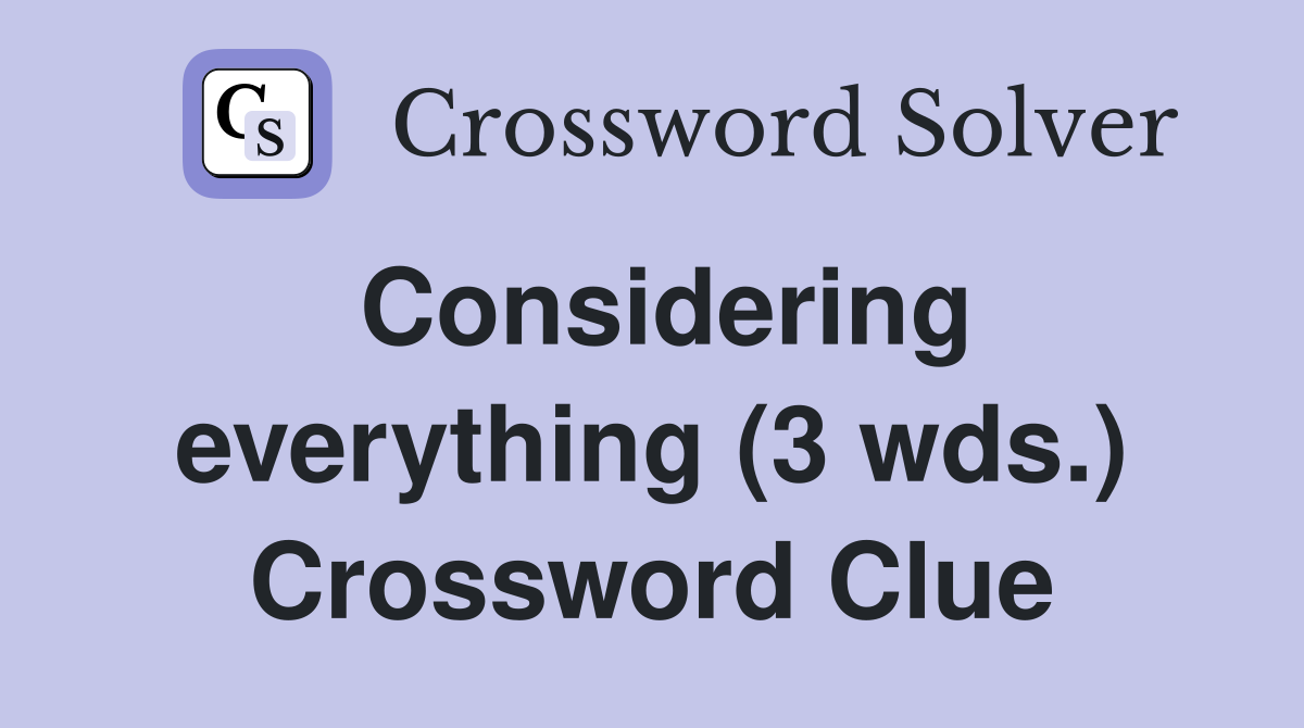 Considering everything (3 wds.) Crossword Clue