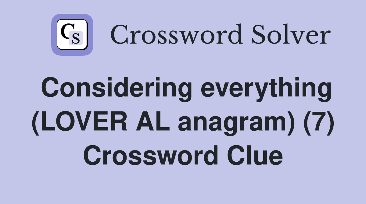 Considering everything (LOVER AL anagram) (7) Crossword Clue