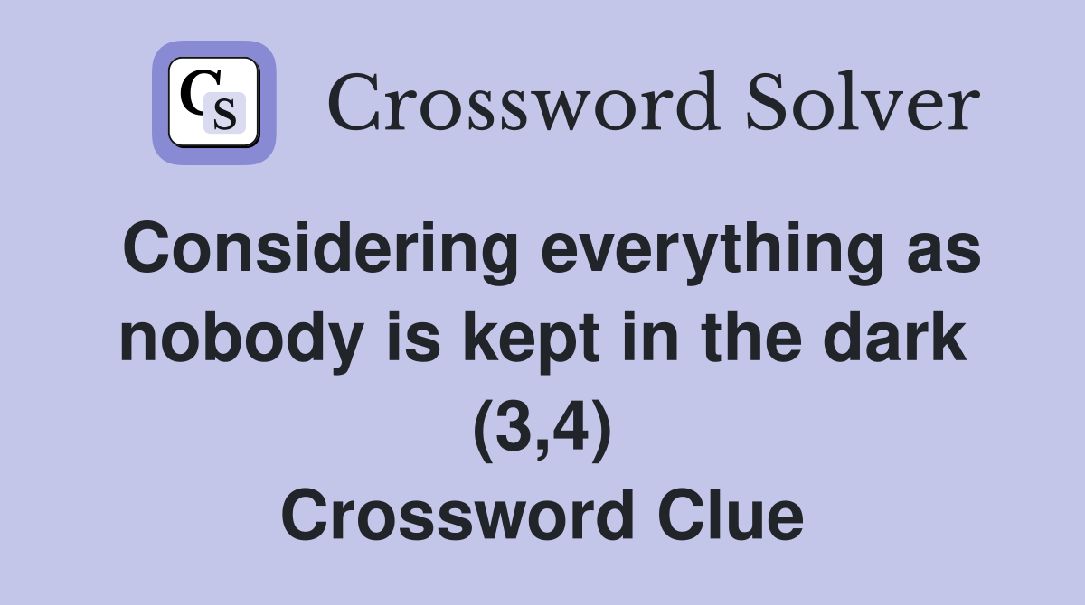 Considering everything as nobody is kept in the dark (3,4) Crossword Clue