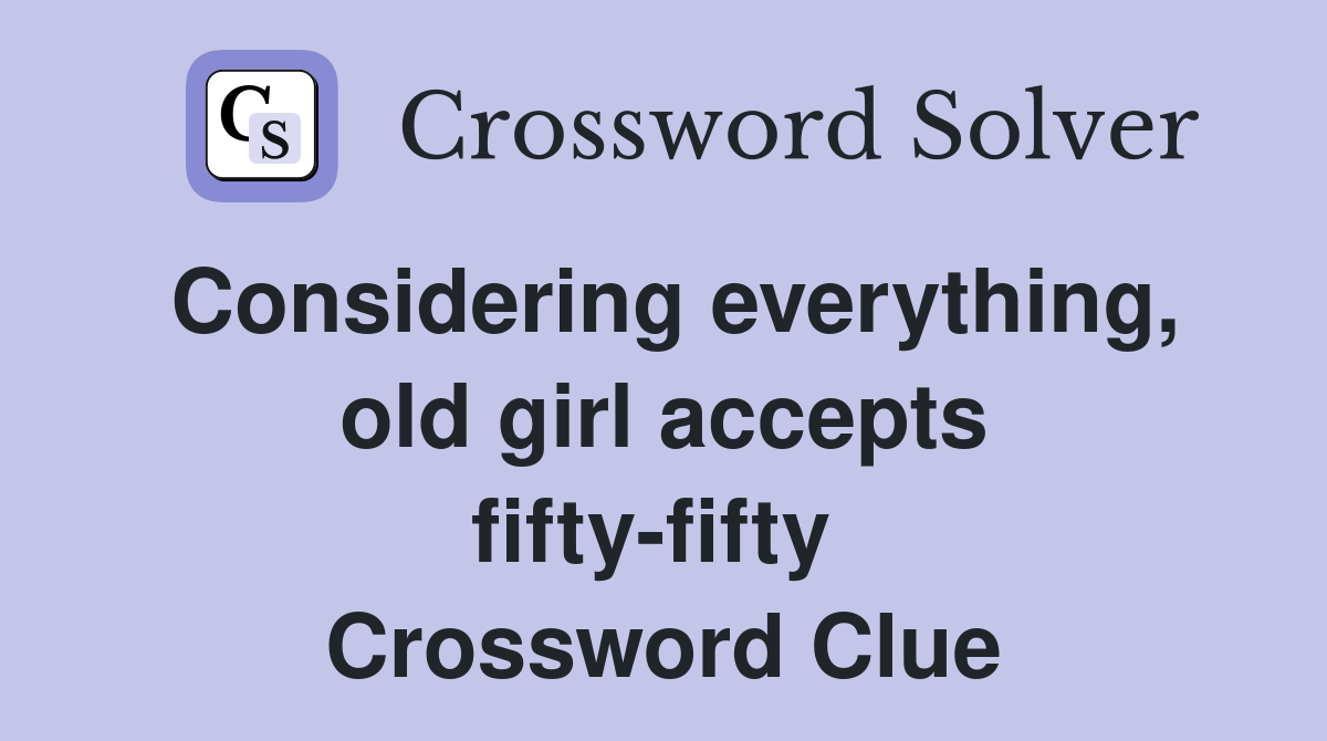 Considering everything, old girl accepts fifty-fifty  Crossword Clue