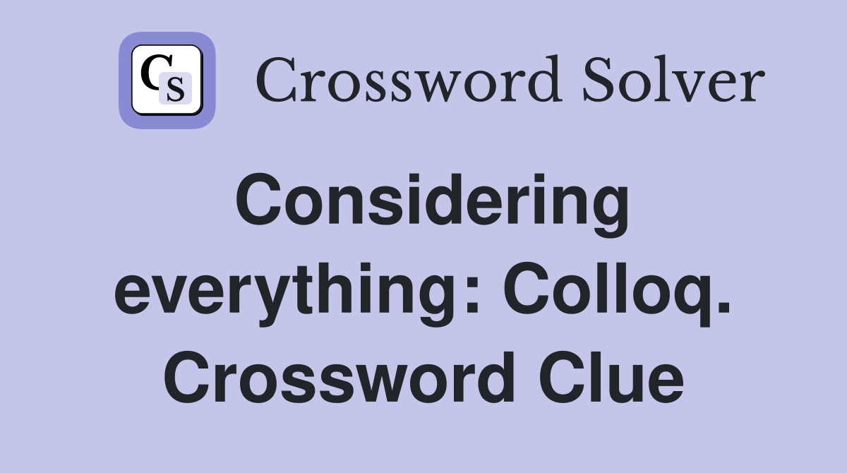 Considering everything: Colloq. Crossword Clue