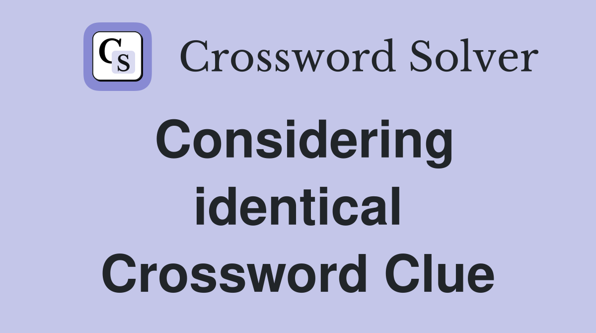 Considering identical Crossword Clue