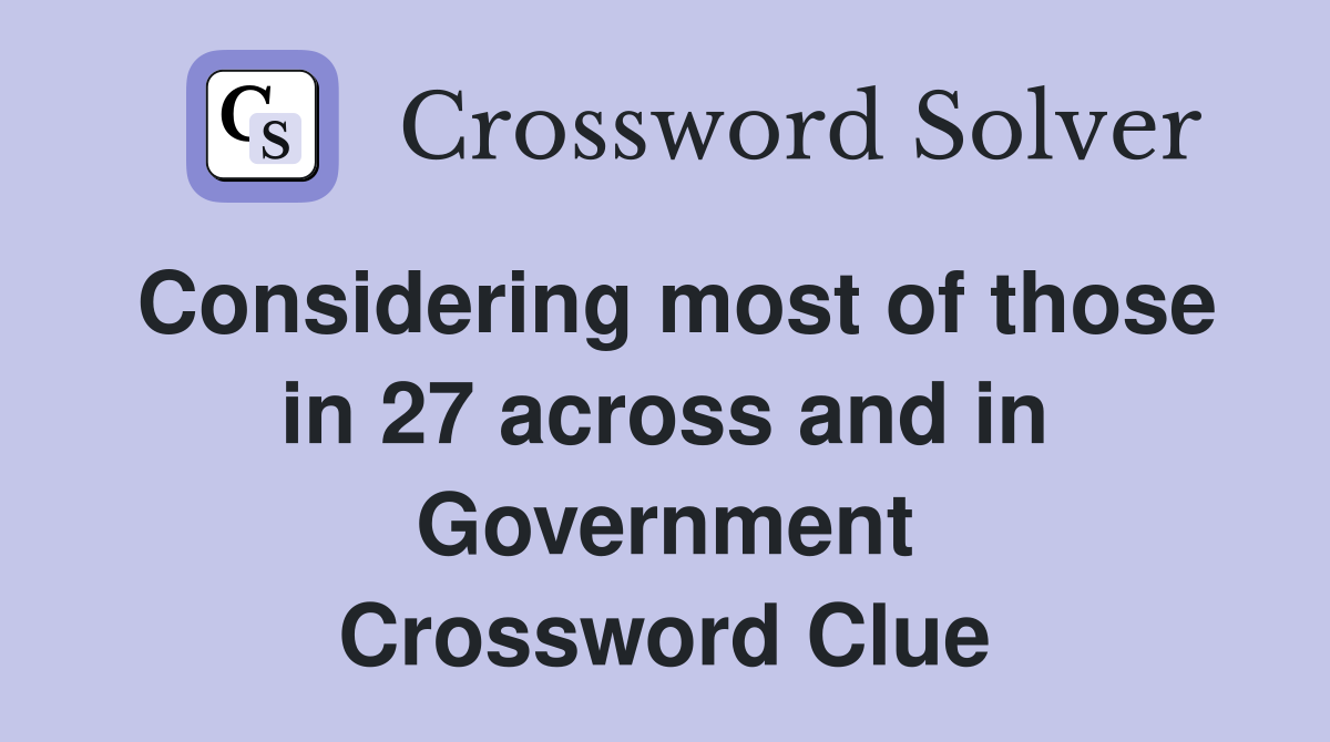 Considering most of those in 27 across and in Government Crossword Clue