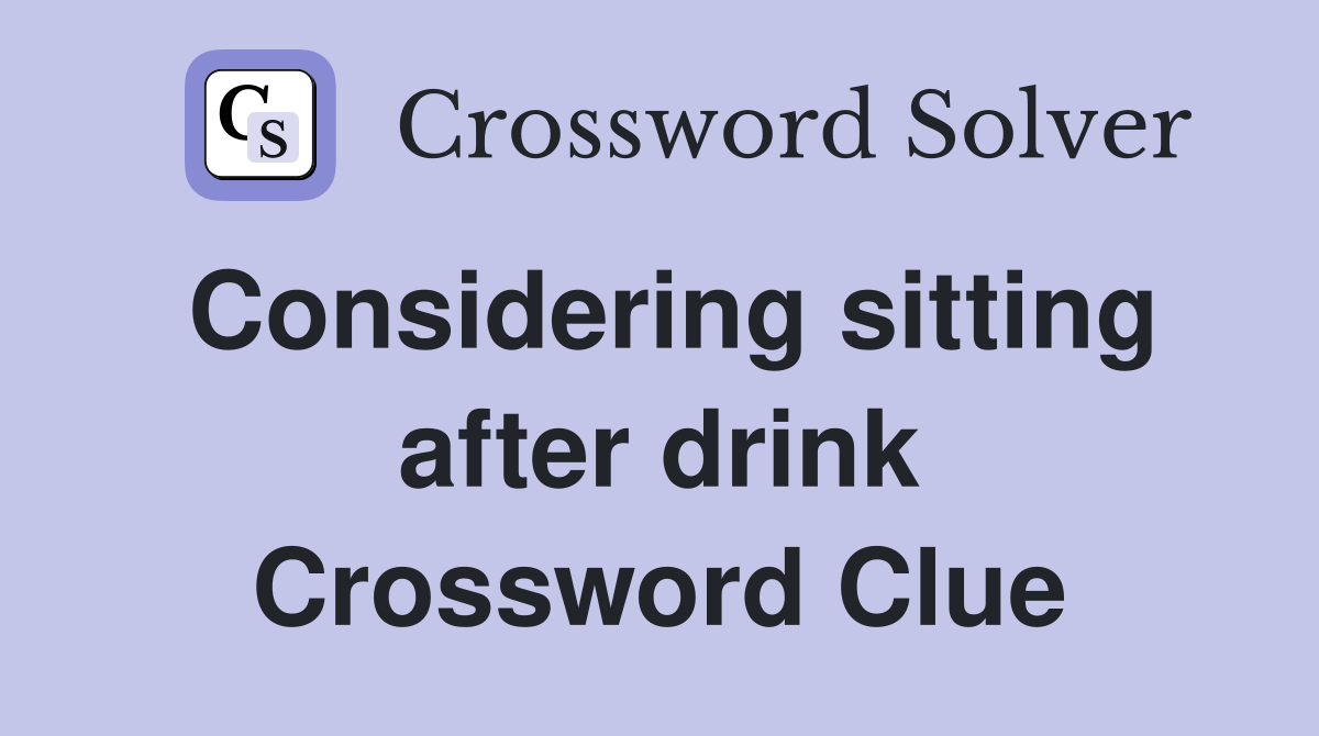 Considering sitting after drink Crossword Clue