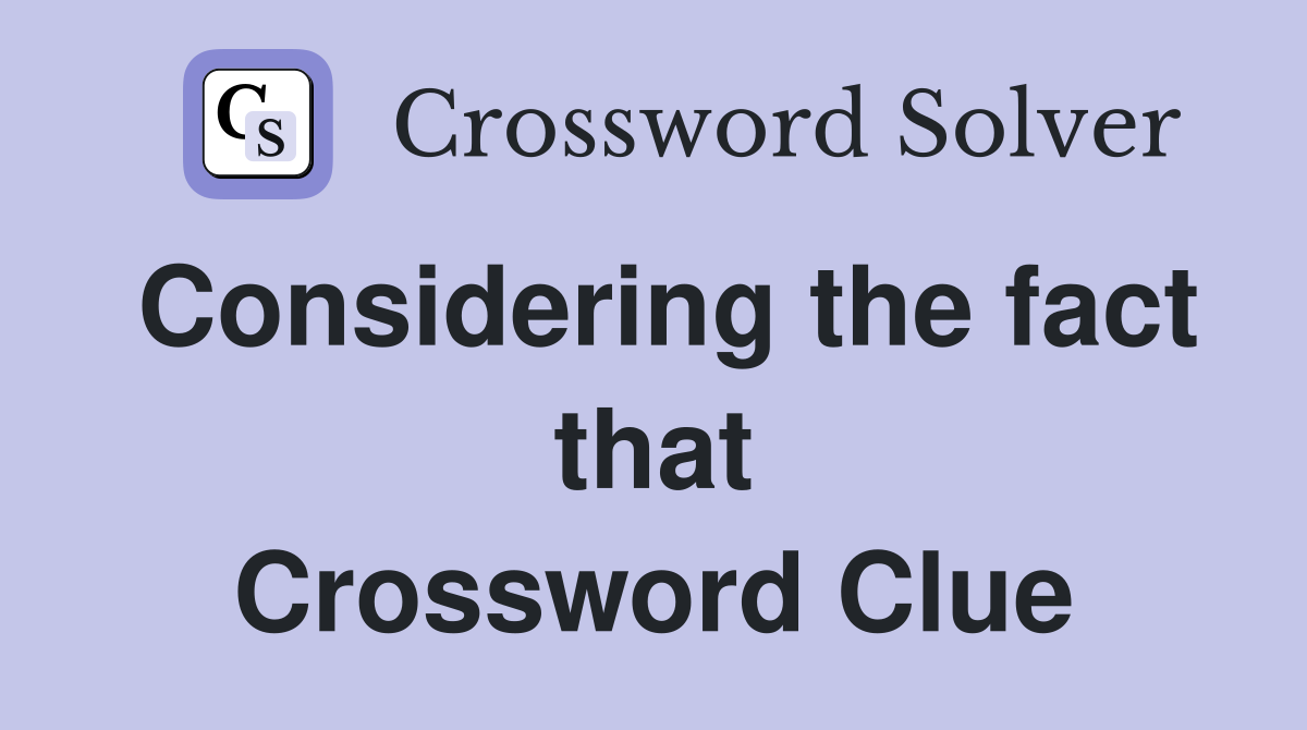 Considering the fact that Crossword Clue
