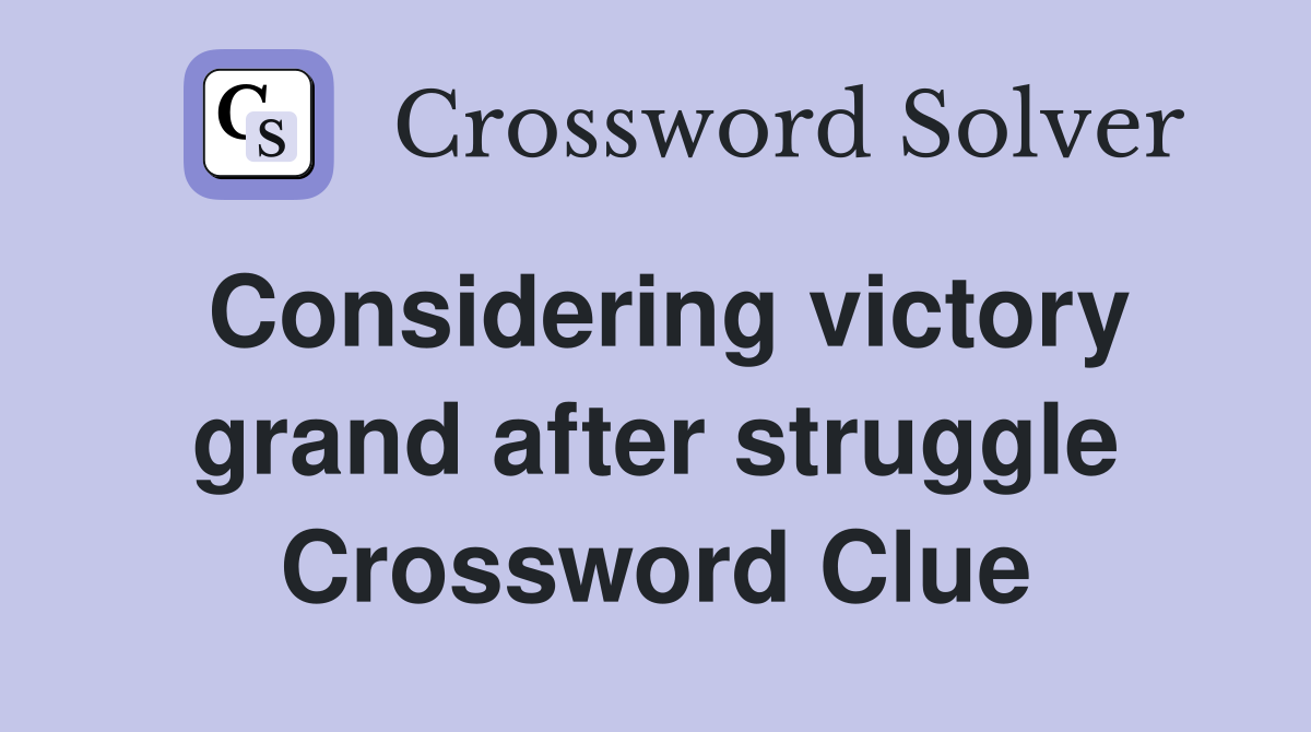 Considering victory grand after struggle Crossword Clue