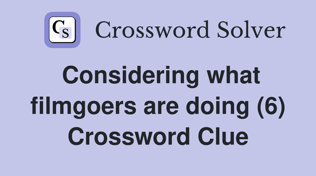 Considering what filmgoers are doing (6) Crossword Clue