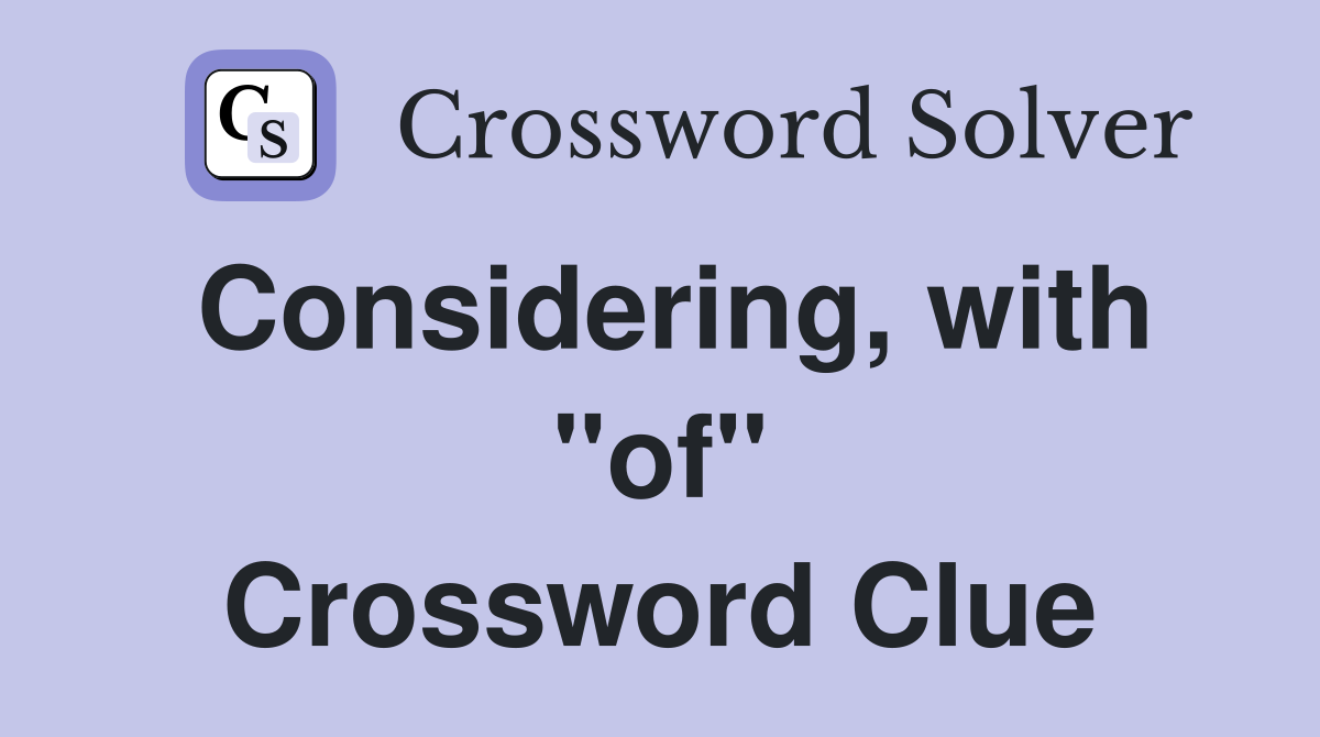 Considering, with "of" Crossword Clue